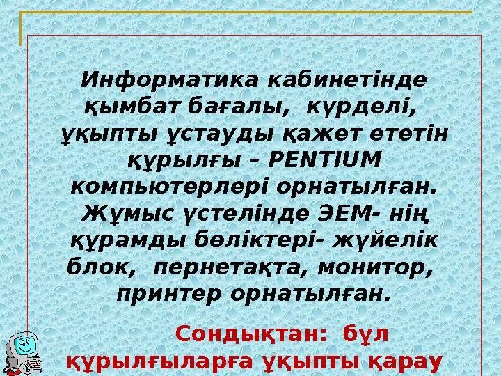 Информатика кабинетінде қымбат бағалы, күрделі, ұқыпты ұстауды қажет ететін құрылғы – PENTIUM компьютерлері орнатылғ
