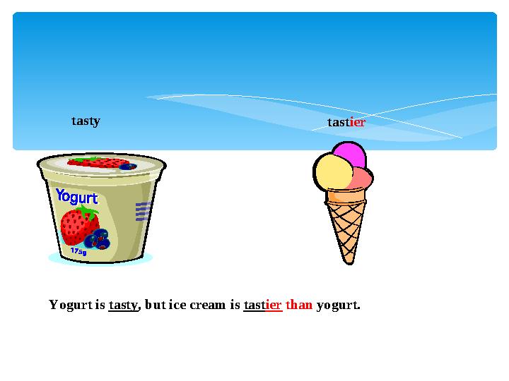 tasty tast ier Yogurt is tasty , but ice cream is tast ier than yogurt.