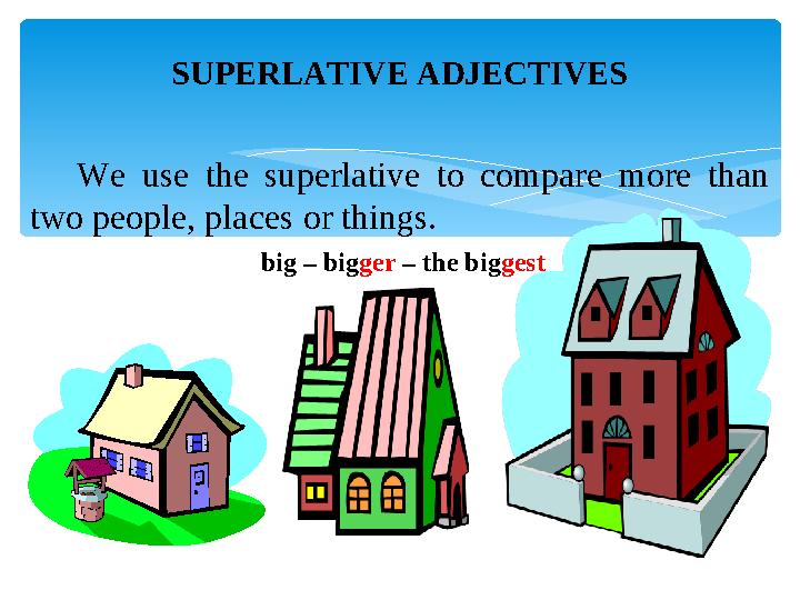 SUPERLATIVE ADJECTIVES We use the superlative to compare more than two people, places or things. big – bi g ger – the b