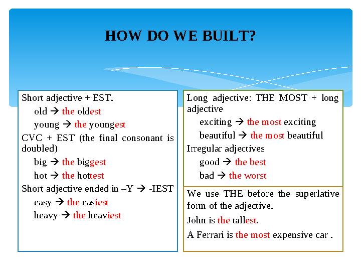 HOW DO WE BUILT? Short adjective + EST. old  the old est young  the young est CVC + EST (the final co