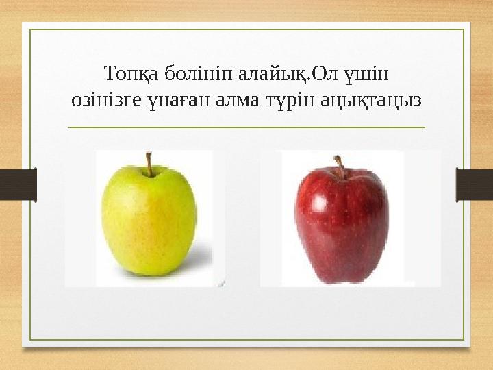 Топқа бөлініп алайық.Ол үшін өзінізге ұнаған алма түрін аңықтаңыз