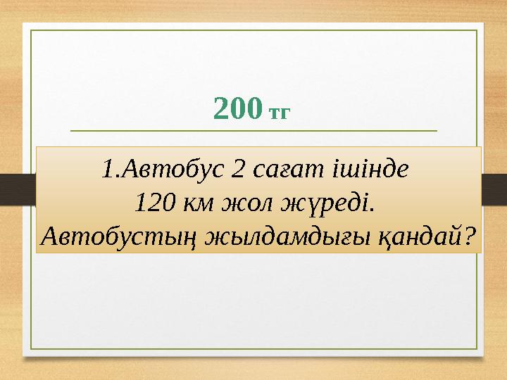 200 тг 1.Автобус 2 сағат ішінде 120 км жол жүреді. Автобустың жылдамдығы қандай?