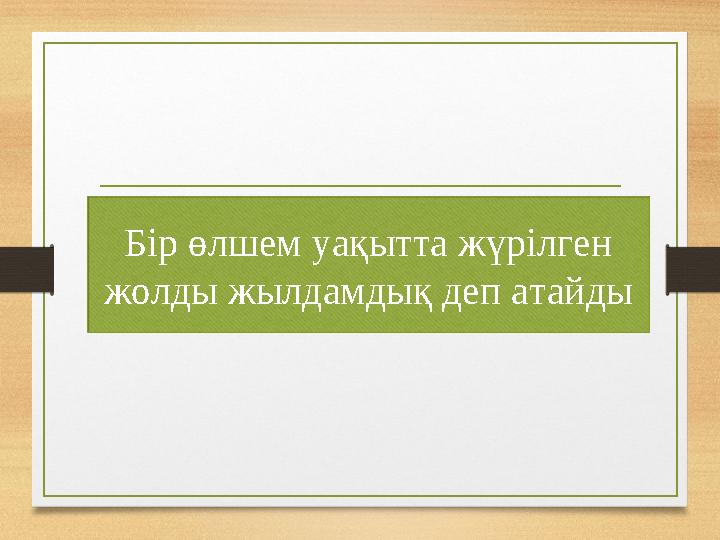 Бір өлшем уақытта жүрілген жолды жылдамдық деп атайды