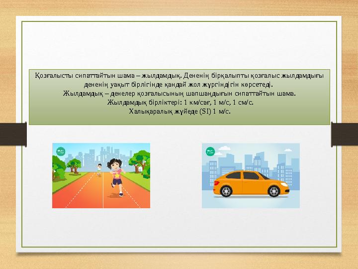 Қозғалысты сипаттайтын шама – жылдамдық. Дененің бірқалыпты қозғалыс жылдамдығы дененің уақыт бірлігінде қандай жол жүргіндігін