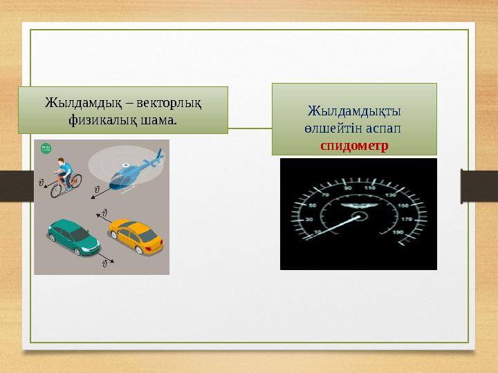Жылдамдық – векторлық физикалық шама. Жылдамдықты өлшейтін аспап спидометр