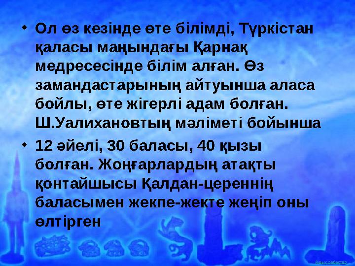 Ашық сабақтар• Ол өз кезінде өте білімді, Түркістан қаласы маңындағы Қарнақ медресесінде білім алған. Өз замандастарының айту