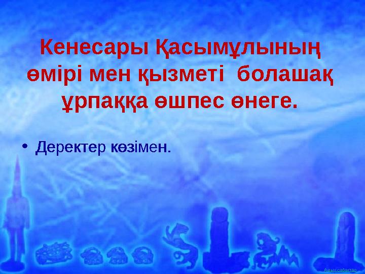 Ашық сабақтарКенесары Қасымұлының өмірі мен қызметі болашақ ұрпаққа өшпес өнеге. • Деректер көзімен.• Деректер көзімен.