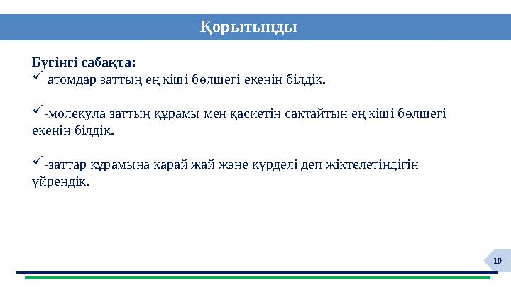 10Қорытынды Бүгінгі сабақта:  атомдар заттың ең кіші бөлшегі екенін білдік.  -молекула заттың құрамы мен қасиетін сақтайтын