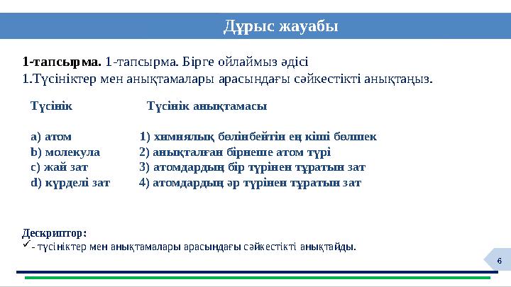 6Дұрыс жауабы Дескриптор:  - түсініктер мен анықтамалары арасындағы сәйкестікті анықтайды.1-тапсырма. 1-тапсырма. Бірге ойл