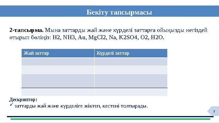 7Бекіту тапсырмасы Дескриптор:  заттарды жай және күрделіге жіктеп, кестені толтырады .2 -тапсырма. Мына заттарды жай жә