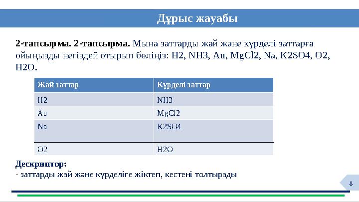 8Дұрыс жауабы Дескриптор: - заттарды жай және күрделіге жіктеп, кестені толтырады2-тапсырма. 2 -тапсырма. Мына заттарды жа