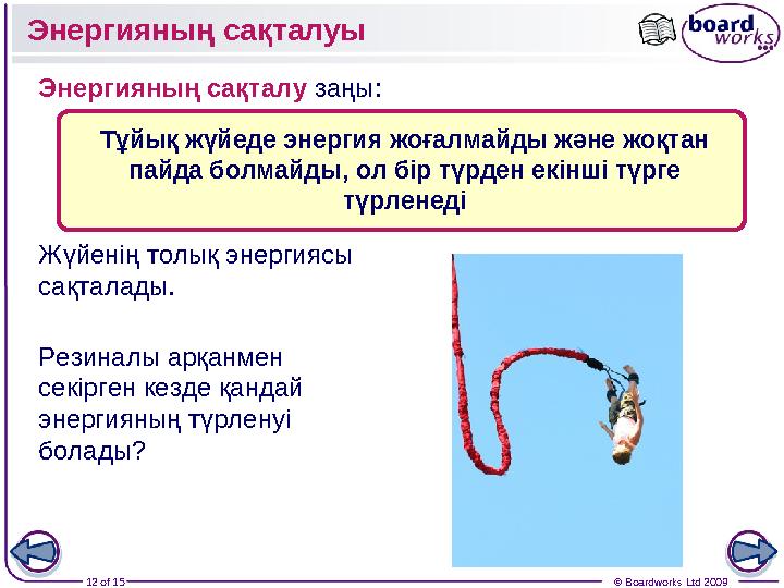 12 of 15 © Boardworks Ltd 2009Энергияның сақталуы Резиналы арқанмен секірген кезде қандай энергияның түрленуі болады?Энергия