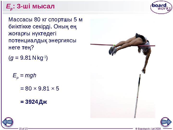 15 of 15 © Boardworks Ltd 2009E p : 3 -ші мысал Массасы 80 кг спортшы 5 м биіктікке секірді. Оның ең жоғарғы нүктедегі