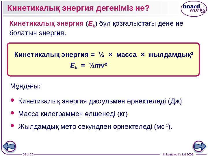 16 of 15 © Boardworks Ltd 2009Кинетикалық энергия дегеніміз не ? Кинетикалық энергия = ½ × масса × жылдамдық 2 E