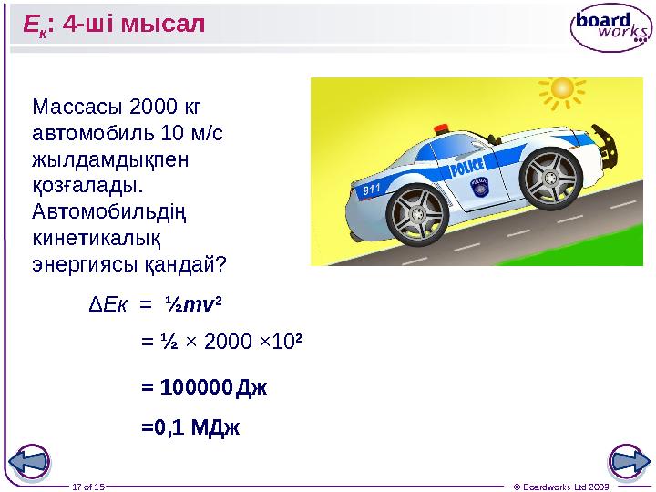 17 of 15 © Boardworks Ltd 2009E к : 4 -ші мысал Массасы 2000 кг автомобиль 10 м/с жылдамдықпен қозғалады. Автомобильдің