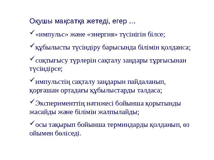 Оқушы мақсатқа жетеді, егер …  «импульс» және «энергия» түсінігін білсе;  құбылысты түсіндіру барысында білімін қолданса;  со