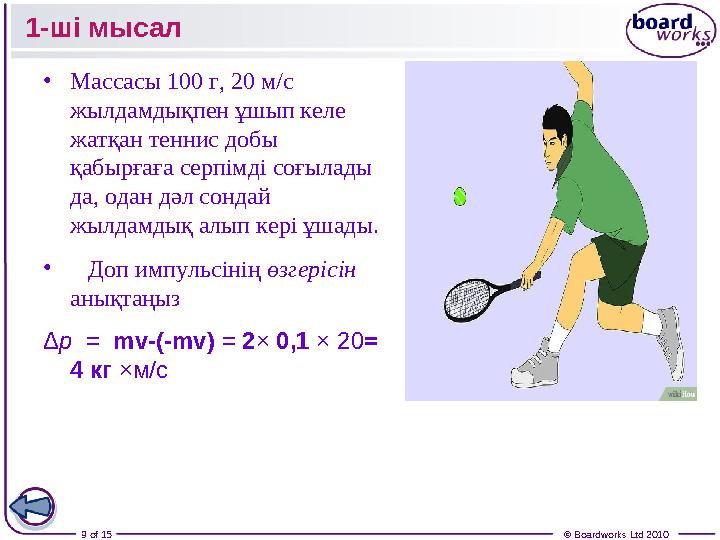 9 of 15 © Boardworks Ltd 20101 - ші мысал • Массасы 100 г, 20 м/с жылдамдықпен ұшып келе жатқан теннис добы қабырғаға серпі