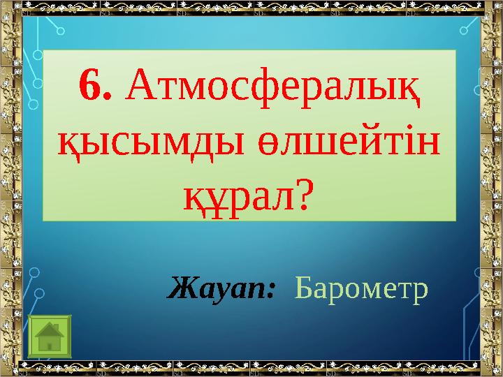 6. Атмосфералық қысымды өлшейтін құрал? Жауап: Барометр