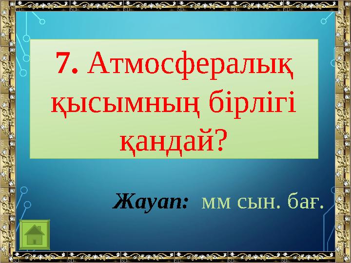 7. Атмосфералық қысымның бірлігі қандай? Жауап: мм сын. бағ.