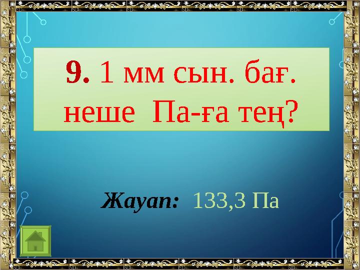 9. 1 мм сын. бағ. неше Па-ға тең? Жауап: 133,3 Па