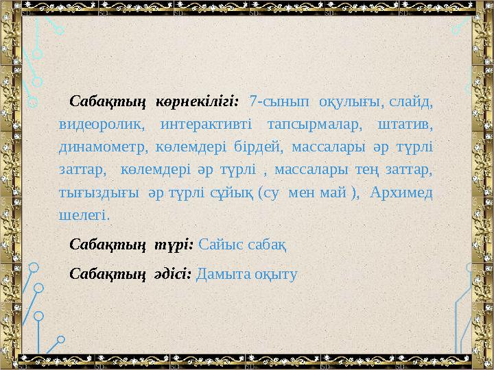 Сабақтың көрнекілігі: 7-сынып оқулығы, слайд, видеоролик, интерактивті тапсырмалар, штатив, динамометр, көлемдері бі