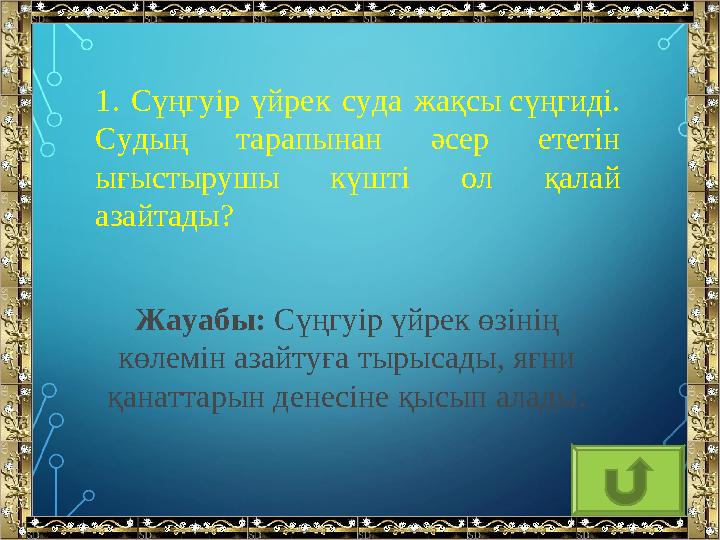 1. Сүңгуір үйрек суда жақсы сүңгиді. Судың тарапынан әсер ететін ығыстырушы күшті ол қалай азайтады? Жауабы: Сүңгу