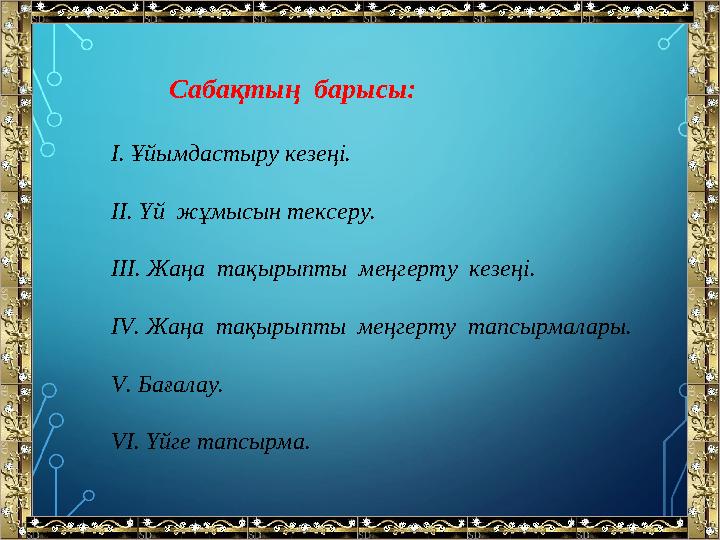 Сабақтың барысы: І. Ұйымдастыру кезеңі. ІІ. Үй жұмысын тексеру. ІІІ. Жаңа тақырыпты меңгерту кезеңі. ІV. Жаңа тақырыпты