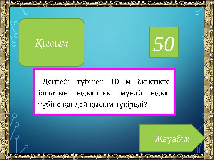 50 Деңгейі түбінен 10 м биіктікте болатын ыдыстағы мұнай ыдыс түбіне қандай қысым түсіреді? Жауабы:Қысым