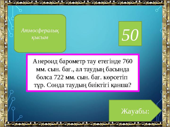 50 Анероид барометр тау етегінде 760 мм. сын. бағ., ал таудың басында болса 722 мм. сын. бағ. көрсетіп тұр. Сонда таудың биік