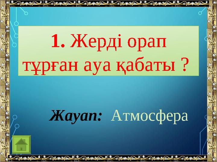 1. Жерді орап тұрған ауа қабаты ? Жауап: Атмосфера