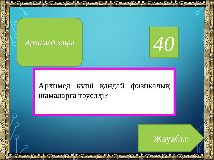 40 Архимед күші қандай физикалық шамаларға тәуелді? Жауабы:Архимед заңы