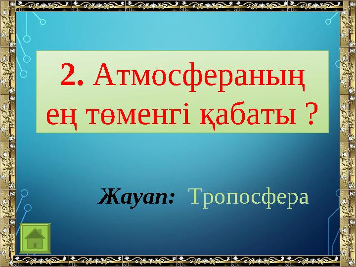 2. Атмосфераның ең төменгі қабаты ? Жауап: Тропосфера