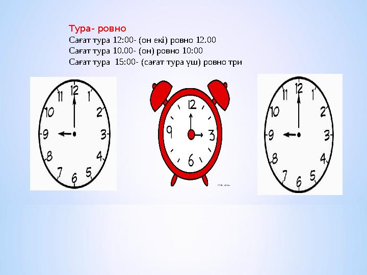 Тура- ровно Сағат тура 12:00- (он екі) ровно 12.00 Сағат тура 10.00- (он) ровно 10:00 Сағат тура 15:00- (сағат тура үш) ровно т