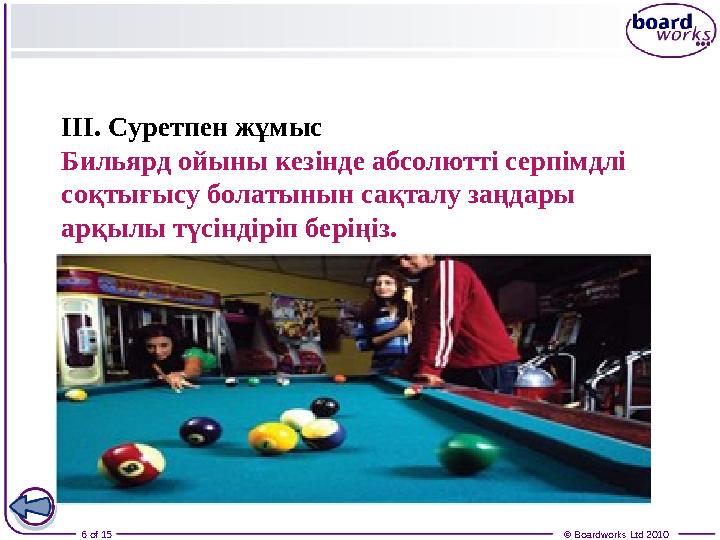 6 of 15 © Boardworks Ltd 2010III. Суретпен жұмыс Бильярд ойыны кезінде абсолютті серпімдлі соқтығысу болатынын сақталу заңдар