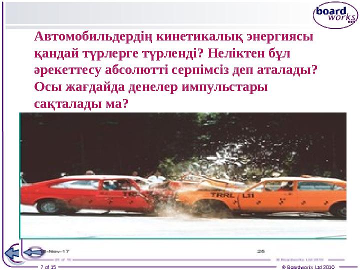 7 of 15 © Boardworks Ltd 2010Автомобильдердің кинетикалық энергиясы қандай түрлерге түрленді? Неліктен бұл әрекеттесу абсолют