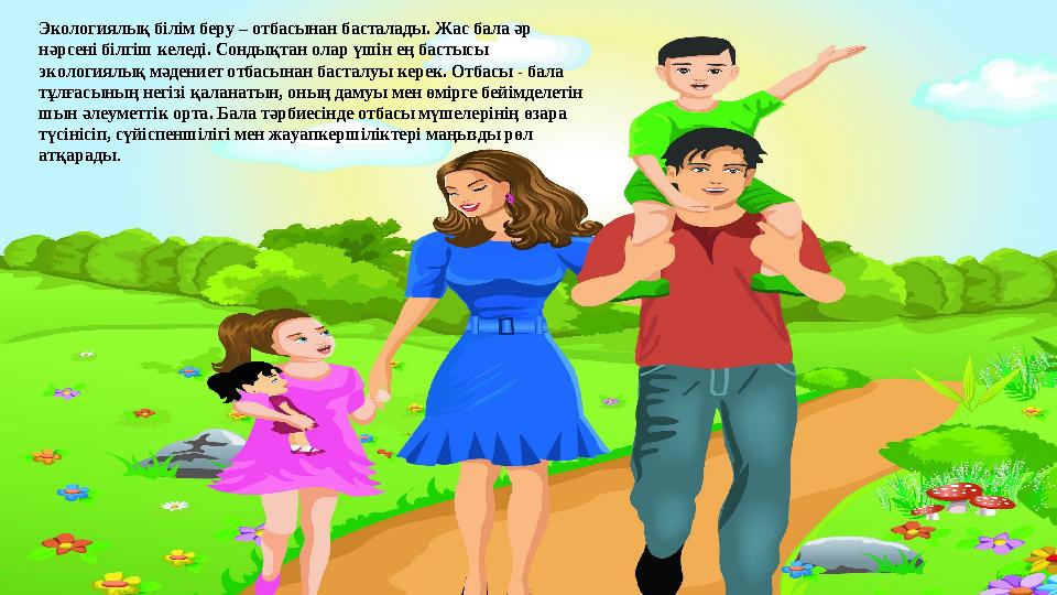 Экологиялық білім беру – отбасынан басталады. Жас бала әр нәрсені білгіш келеді. Сондықтан олар үшін ең бастысы экологиялық мә