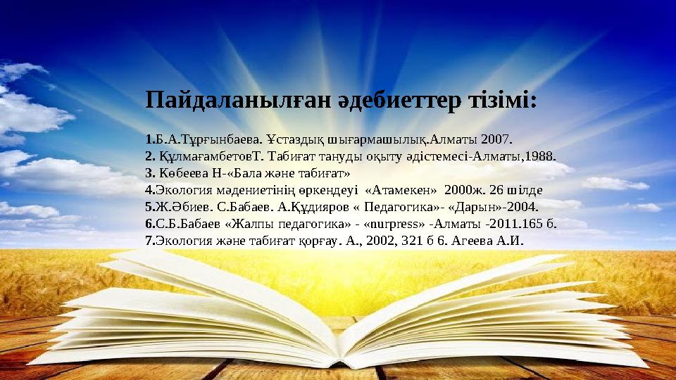 Пайдаланылған әдебиеттер тізімі: 1. Б.А.Тұрғынбаева. Ұстаздық шығармашылық.Алматы 2007. 2. ҚұлмағамбетовТ. Табиғат тануды
