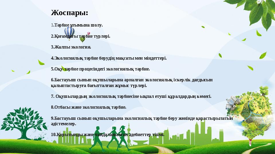 Жоспары: 1 .Тәрбие ұғымына шолу. 2.Қоғамдағы тәрбие түрлері. 3.Жалпы экология. 4.Экологиялық тәрбие берудің мақсаты мен міндетт