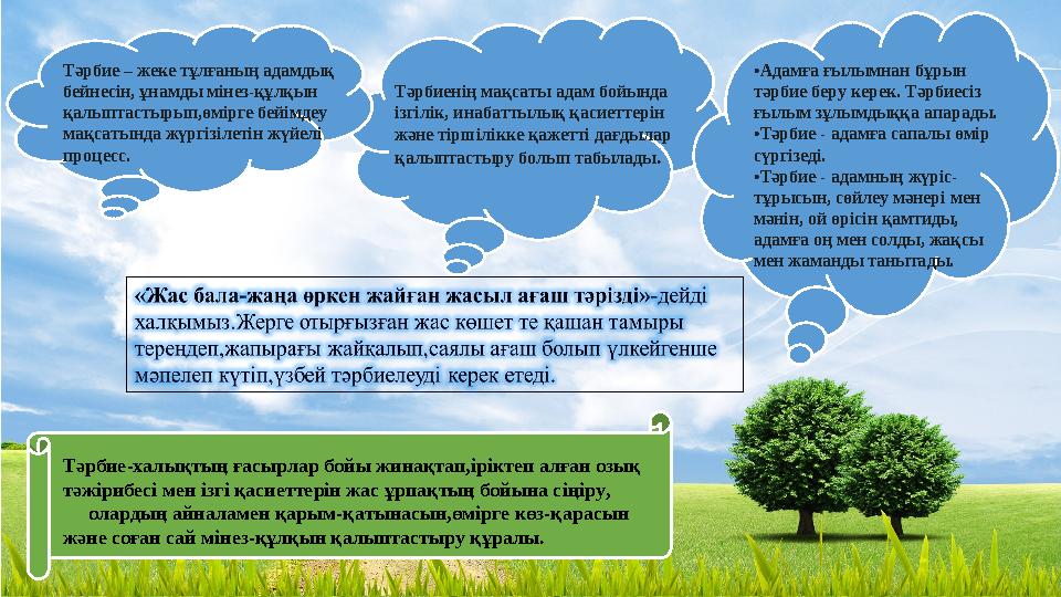 Тәрбиенің мақсаты адам бойында ізгілік, инабаттылық қасиеттерін және тіршілікке қажетті дағдылар қалыптастыру болып табылады