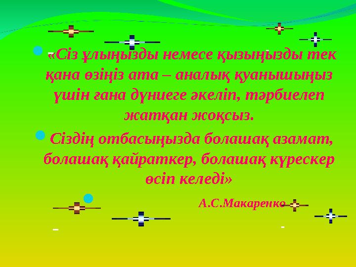  «Сіз ұлыңызды немесе қызыңызды тек қана өзіңіз ата – аналық қуанышыңыз үшін ғана дүниеге әкеліп, тәрбиелеп жатқан жоқсыз. 