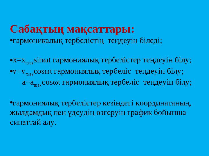 Сабақтың мақсаттары: • гармоникалық тербелістің теңдеуін біледі; • х= x max sin ω t гармониялық тербелістер теңдеуін білу; • v