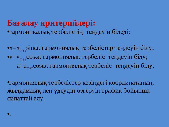 Бағалау критерийлері: • гармоникалық тербелістің теңдеуін біледі; • х= x max sin ω t гармониялық тербелістер теңдеуін білу; •