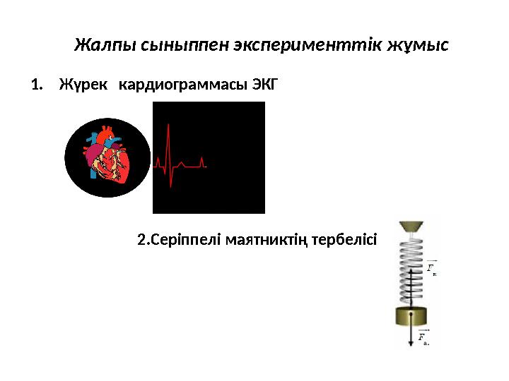 Жалпы сыныппен эксперименттік жұмыс 1. Жүрек кардиограммасы ЭКГ 2.Серіппелі маятниктің тербелісі
