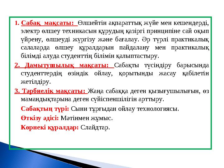 1. Сабақ мақсаты: Өлшейтін ақпараттық жүйе мен кешендерді, электр өлшеу техникасын құрудың қазіргі принципіне сай оқып үй