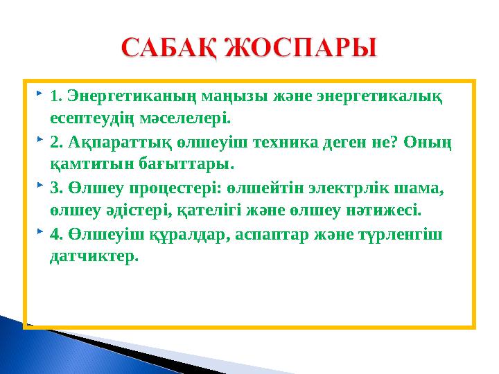  1. Энергетиканың маңызы және энергетикалық есептеудің мәселелері.  2. Ақпараттық өлшеуіш техника деген не? Оның қамтитын б