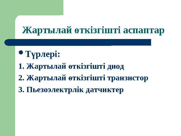 Жартылай өткізгішті аспаптар  Түрлері: 1. Жартылай өткізгішті диод 2. Жартылай өткізгішті транзистор 3. Пьезоэлектрлік датчикте