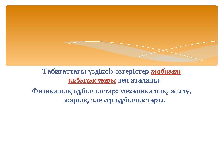 Табиғаттағы үздіксіз өзгерістер табиғат құбылыстары деп аталады. Физикалық құбылыстар: механикалық, жылу, жарық, электр құбы