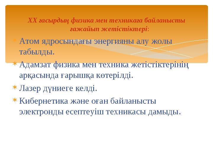 ХХ ғасырдың физика мен техникаға байланысты ғажайып жетістіктері :  Атом ядросындағы энергияны алу жолы табылды.  Адамзат фи