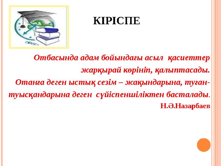 КІРІСПЕ Отбасында адам бойындағы асыл қасиеттер жарқырай көрініп, қалыптасады. Отанға деген ыстық сезім – жақындарына, туған