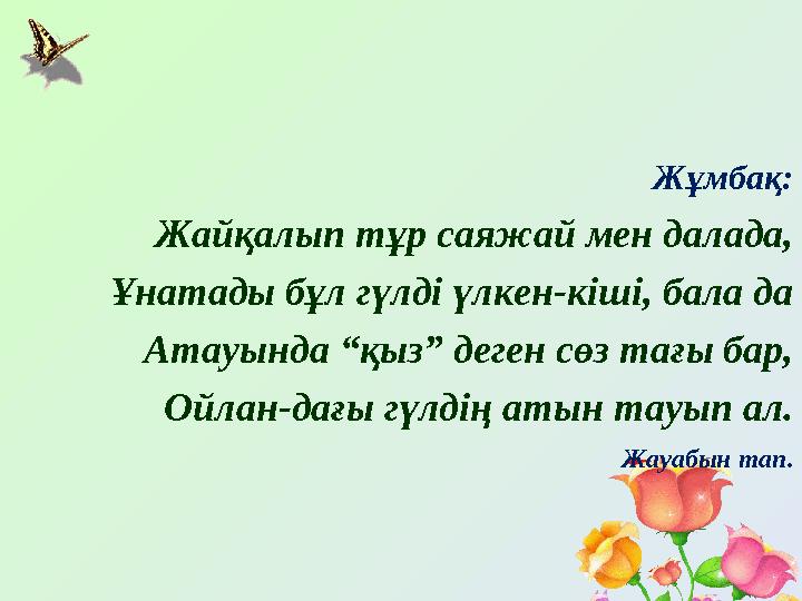 Жұмбақ: Жайқалып тұр саяжай мен далада, Ұнатады бұл гүлді үлкен-кіші, бала да Атауында “қыз” деген сөз тағы бар, Ойлан-дағы гүлд